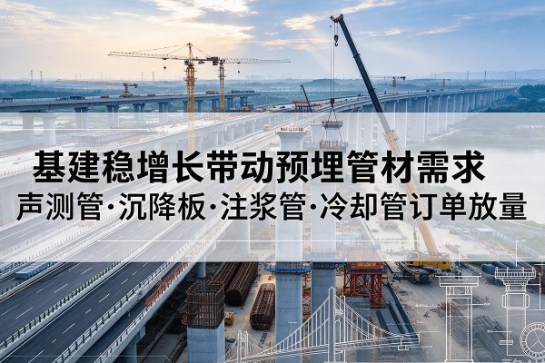 潜山基建稳增长带动预埋监测管材需求，声测管、沉降板、注浆管订单持续放量