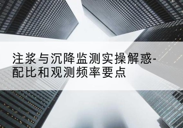 潜山水泥浆配比不当会不会造成注浆管堵管？-注浆与沉降监测实操解惑-配比和观测频率要点